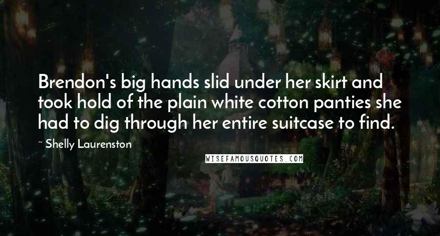 Shelly Laurenston quotes: Brendon's big hands slid under her skirt and took hold of the plain white cotton panties she had to dig through her entire suitcase to find.