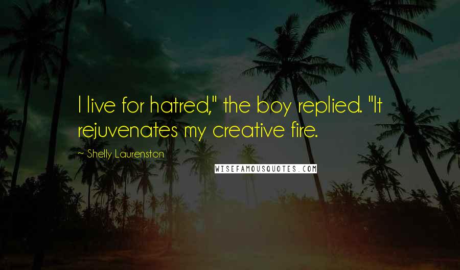 Shelly Laurenston quotes: I live for hatred," the boy replied. "It rejuvenates my creative fire.