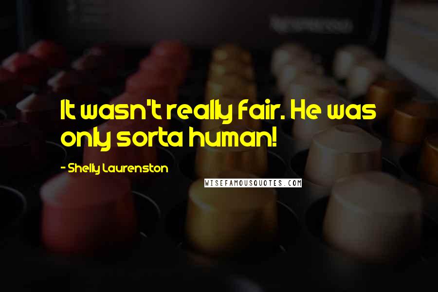 Shelly Laurenston quotes: It wasn't really fair. He was only sorta human!