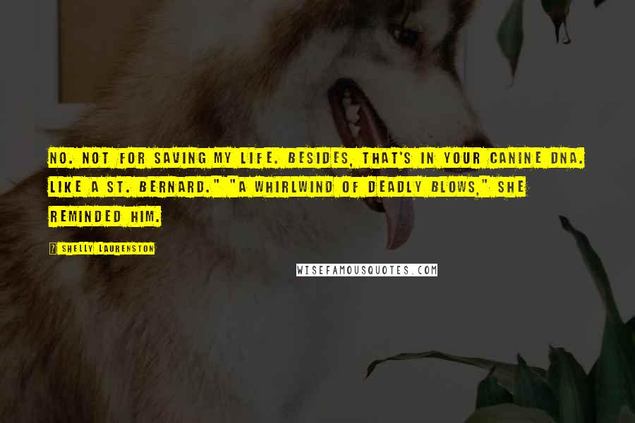 Shelly Laurenston quotes: No. Not for saving my life. Besides, that's in your canine DNA. Like a St. Bernard." "A whirlwind of deadly blows," she reminded him.