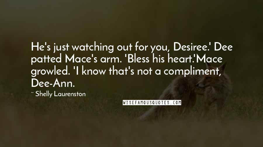 Shelly Laurenston quotes: He's just watching out for you, Desiree.' Dee patted Mace's arm. 'Bless his heart.'Mace growled. 'I know that's not a compliment, Dee-Ann.