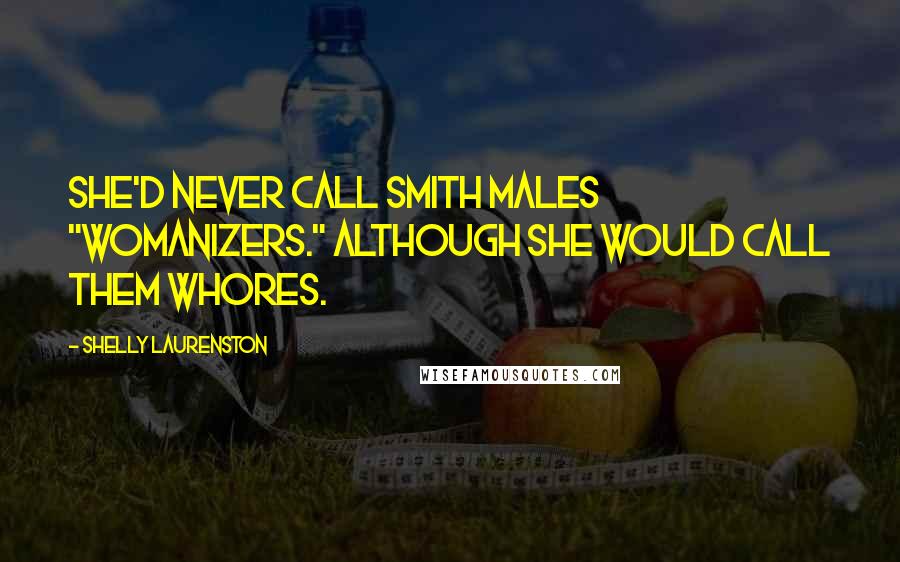 Shelly Laurenston quotes: She'd never call Smith males "womanizers." Although she would call them whores.