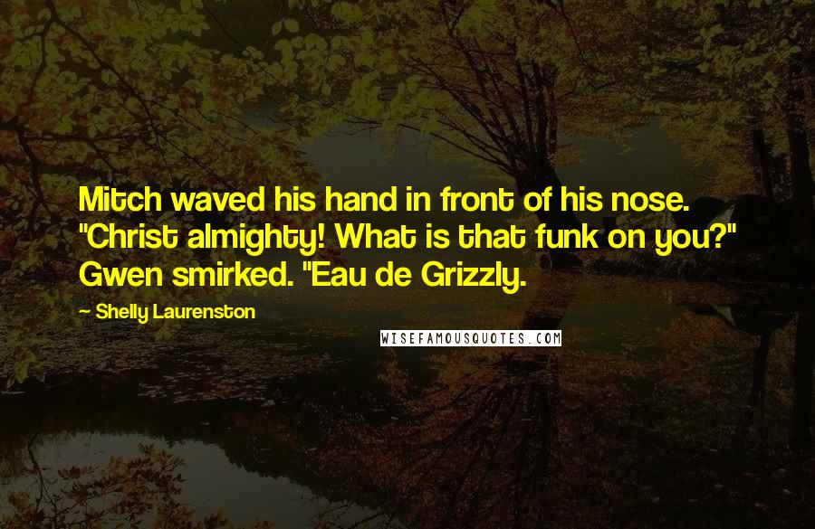 Shelly Laurenston quotes: Mitch waved his hand in front of his nose. "Christ almighty! What is that funk on you?" Gwen smirked. "Eau de Grizzly.
