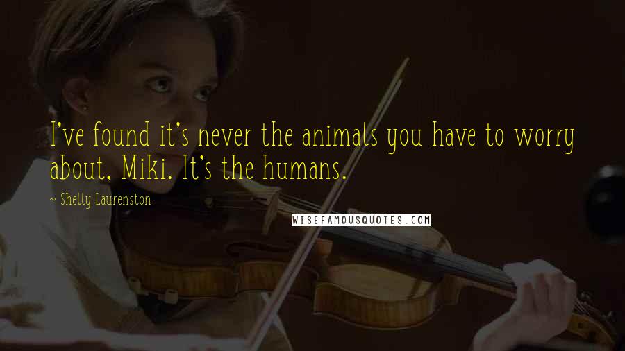 Shelly Laurenston quotes: I've found it's never the animals you have to worry about, Miki. It's the humans.