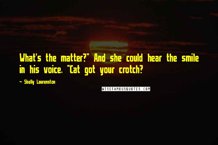 Shelly Laurenston quotes: What's the matter?" And she could hear the smile in his voice. "Cat got your crotch?