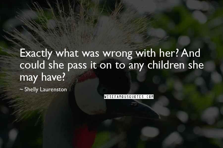 Shelly Laurenston quotes: Exactly what was wrong with her? And could she pass it on to any children she may have?
