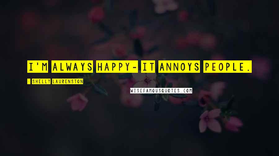 Shelly Laurenston quotes: I'm always happy- it annoys people.