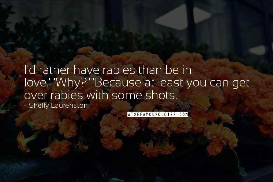 Shelly Laurenston quotes: I'd rather have rabies than be in love.""Why?""Because at least you can get over rabies with some shots.