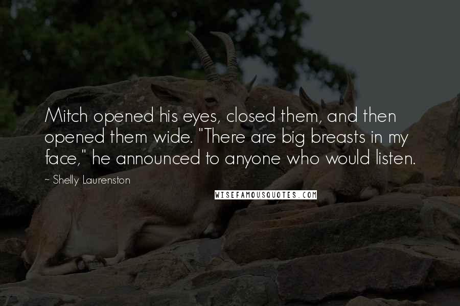 Shelly Laurenston quotes: Mitch opened his eyes, closed them, and then opened them wide. "There are big breasts in my face," he announced to anyone who would listen.