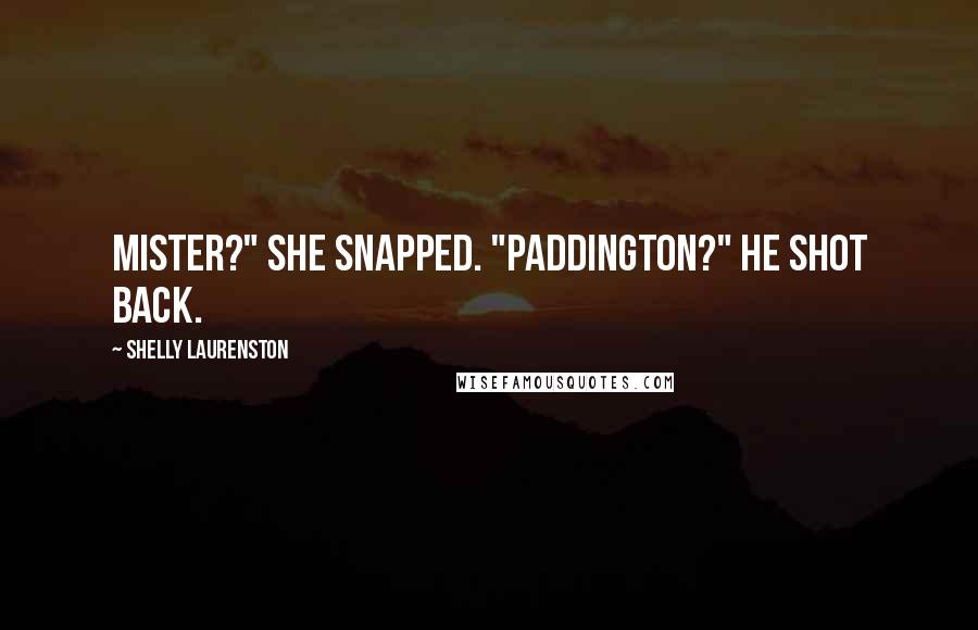 Shelly Laurenston quotes: Mister?" she snapped. "Paddington?" he shot back.