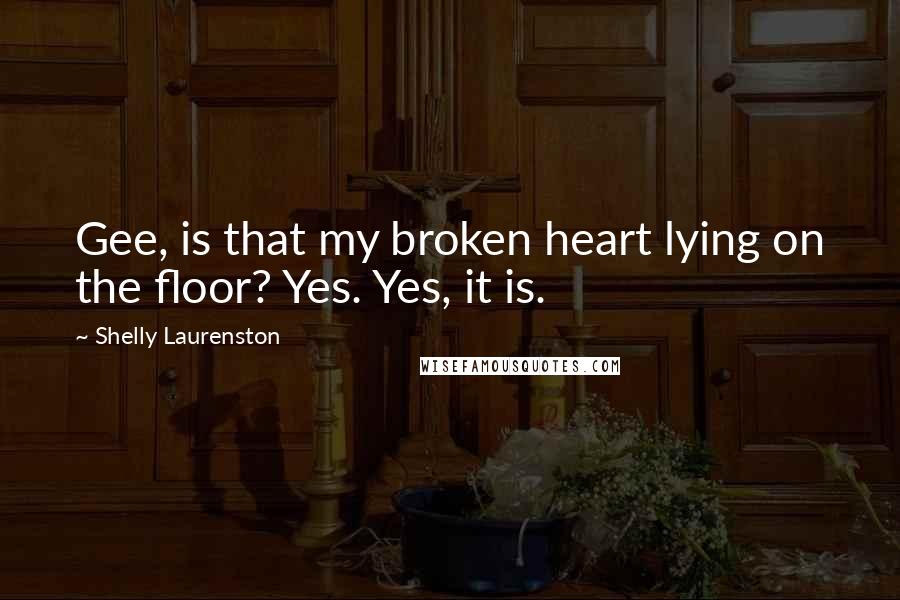 Shelly Laurenston quotes: Gee, is that my broken heart lying on the floor? Yes. Yes, it is.