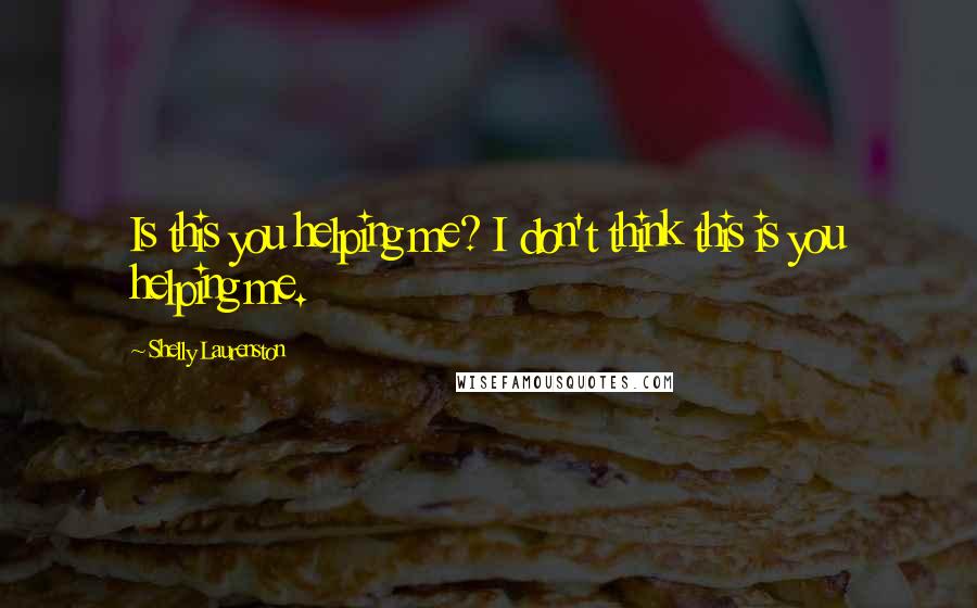 Shelly Laurenston quotes: Is this you helping me? I don't think this is you helping me.