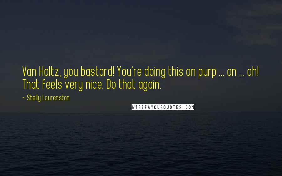 Shelly Laurenston quotes: Van Holtz, you bastard! You're doing this on purp ... on ... oh! That feels very nice. Do that again.