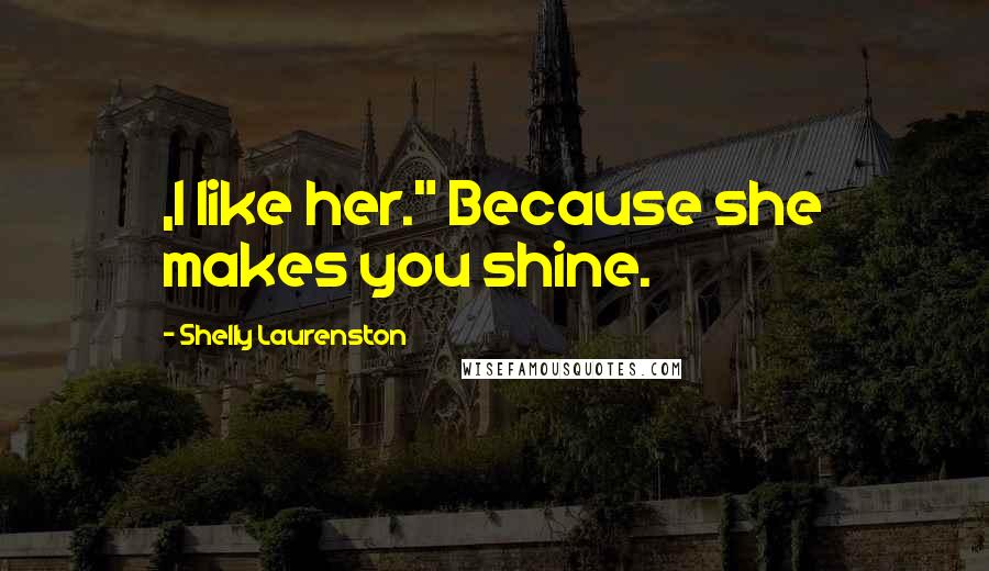 Shelly Laurenston quotes: ,I like her." Because she makes you shine.