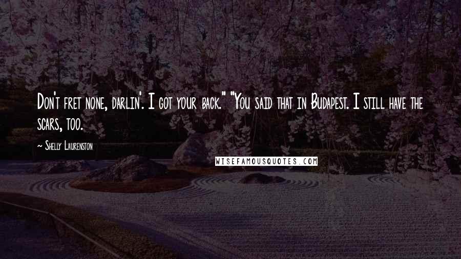 Shelly Laurenston quotes: Don't fret none, darlin'. I got your back." "You said that in Budapest. I still have the scars, too.