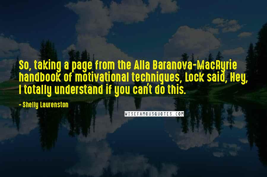 Shelly Laurenston quotes: So, taking a page from the Alla Baranova-MacRyrie handbook of motivational techniques, Lock said, Hey, I totally understand if you can't do this.