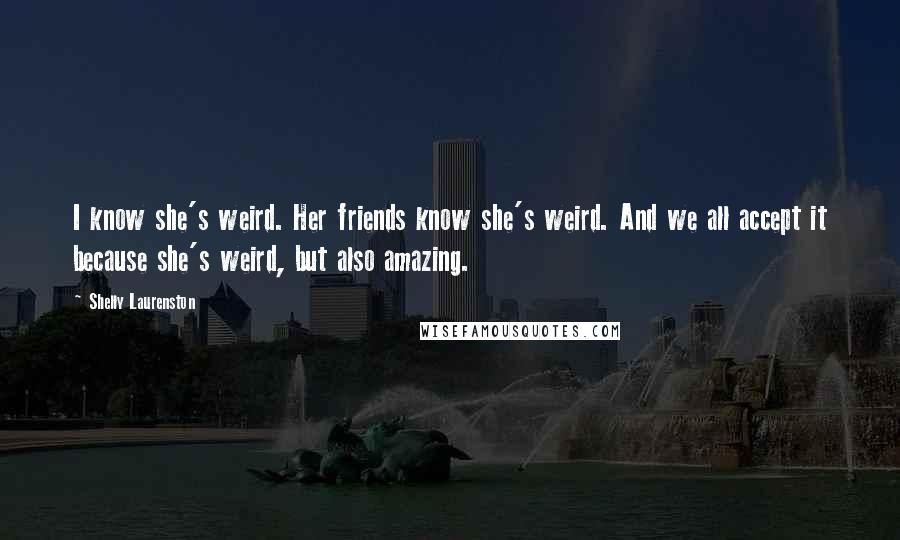 Shelly Laurenston quotes: I know she's weird. Her friends know she's weird. And we all accept it because she's weird, but also amazing.