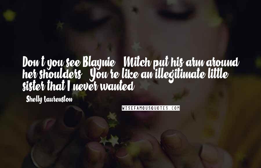 Shelly Laurenston quotes: Don't you see Blaynie." Mitch put his arm around her shoulders. "You're like an illegitimate little sister that I never wanted.