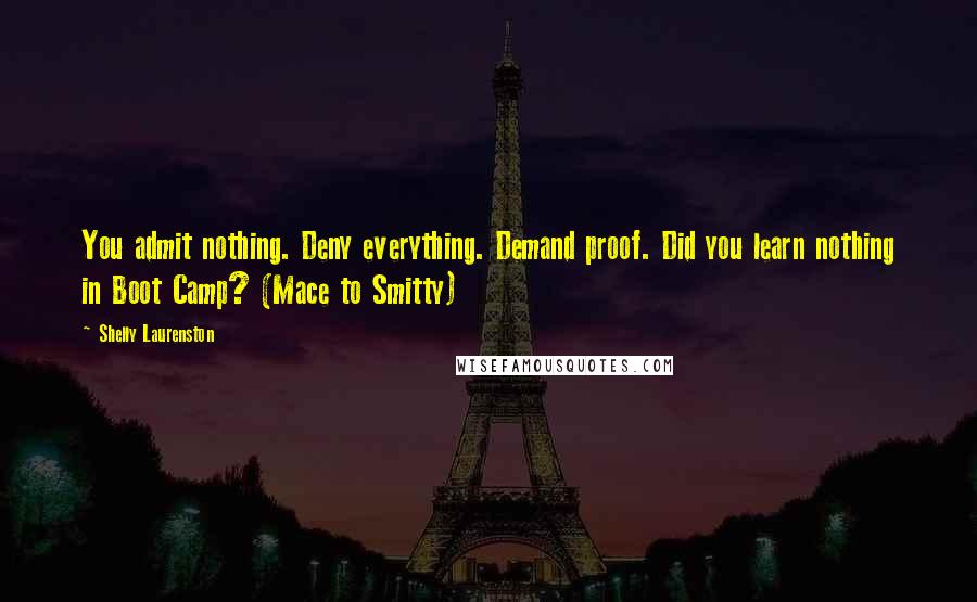 Shelly Laurenston quotes: You admit nothing. Deny everything. Demand proof. Did you learn nothing in Boot Camp? (Mace to Smitty)