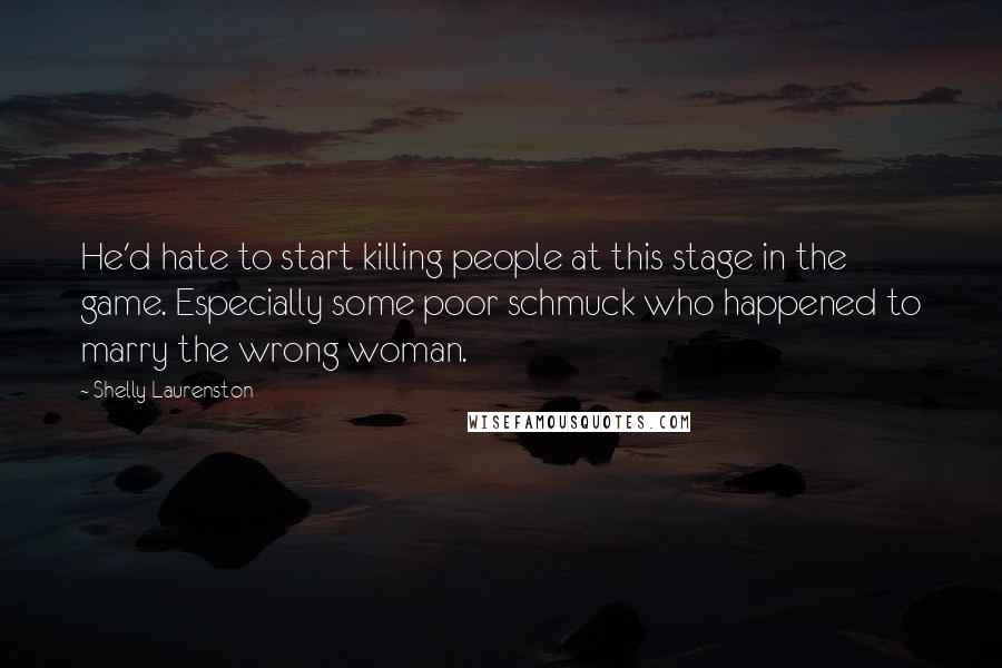 Shelly Laurenston quotes: He'd hate to start killing people at this stage in the game. Especially some poor schmuck who happened to marry the wrong woman.