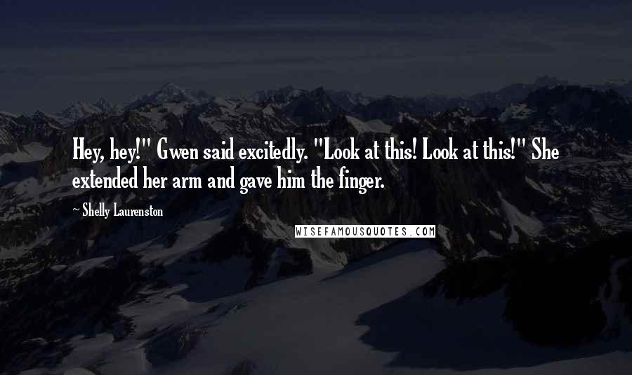 Shelly Laurenston quotes: Hey, hey!" Gwen said excitedly. "Look at this! Look at this!" She extended her arm and gave him the finger.