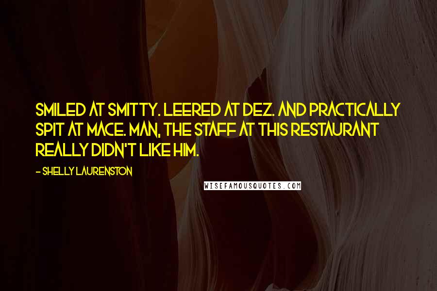 Shelly Laurenston quotes: Smiled at Smitty. Leered at Dez. And practically spit at Mace. Man, the staff at this restaurant really didn't like him.