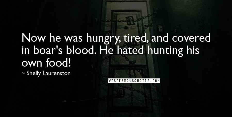 Shelly Laurenston quotes: Now he was hungry, tired, and covered in boar's blood. He hated hunting his own food!