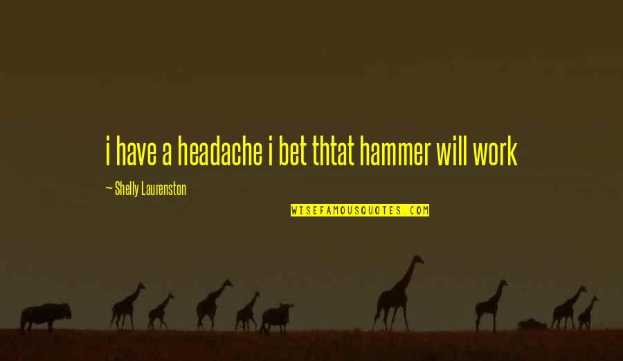 Shelly Laurenston Quotes By Shelly Laurenston: i have a headache i bet thtat hammer