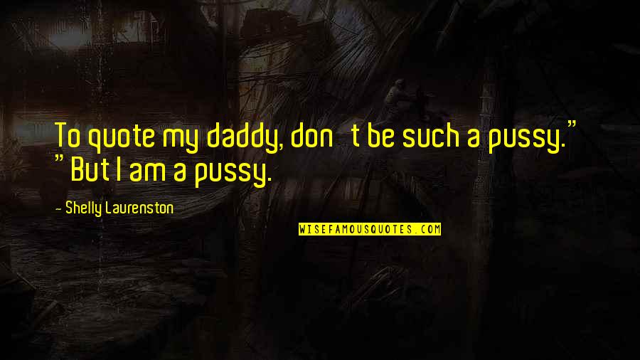Shelly Laurenston Quotes By Shelly Laurenston: To quote my daddy, don't be such a