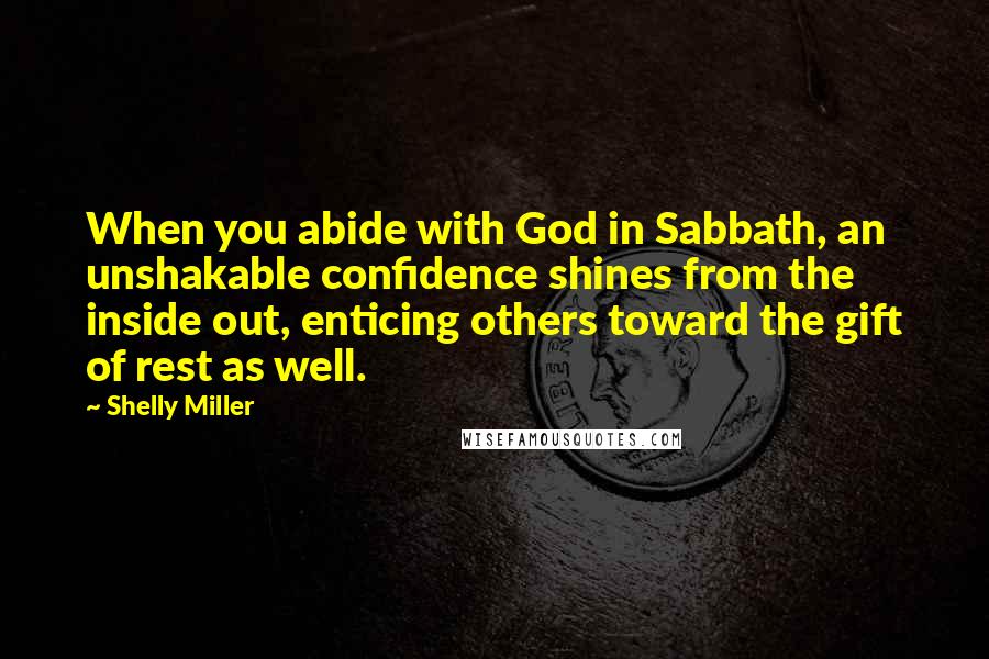 Shelly Miller quotes: When you abide with God in Sabbath, an unshakable confidence shines from the inside out, enticing others toward the gift of rest as well. Shelly Miller quotes: When you abide with God in Sabbath, an unshakable confidence shines from the inside out, enticing others toward the gift of rest as well.