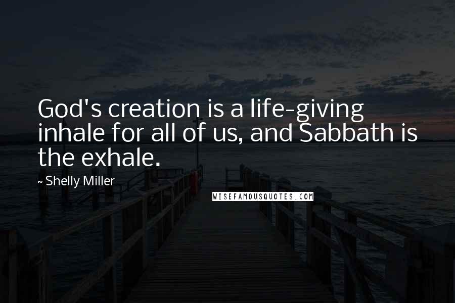 Shelly Miller quotes: God's creation is a life-giving inhale for all of us, and Sabbath is the exhale.