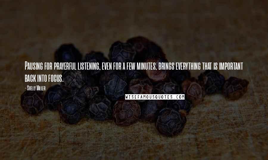 Shelly Miller quotes: Pausing for prayerful listening, even for a few minutes, brings everything that is important back into focus.