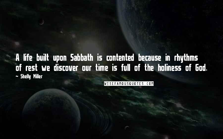 Shelly Miller quotes: A life built upon Sabbath is contented because in rhythms of rest we discover our time is full of the holiness of God.