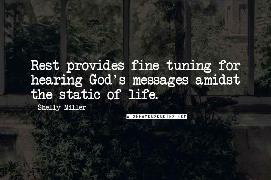 Shelly Miller quotes: Rest provides fine-tuning for hearing God's messages amidst the static of life.