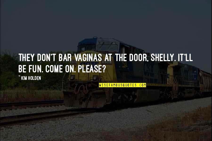 Shelly Quotes By Kim Holden: They don't bar vaginas at the door, Shelly.