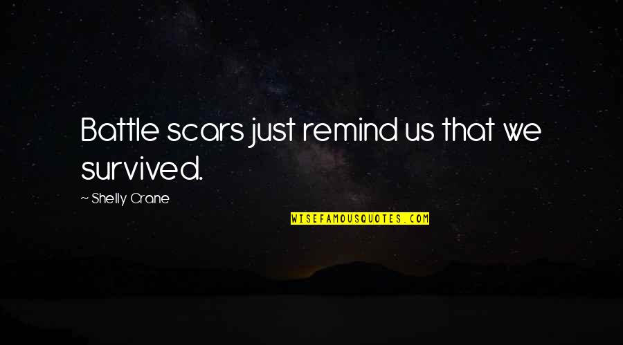 Shelly Quotes By Shelly Crane: Battle scars just remind us that we survived. Shelly Quotes By Shelly Crane: Battle scars just remind us that we survived.