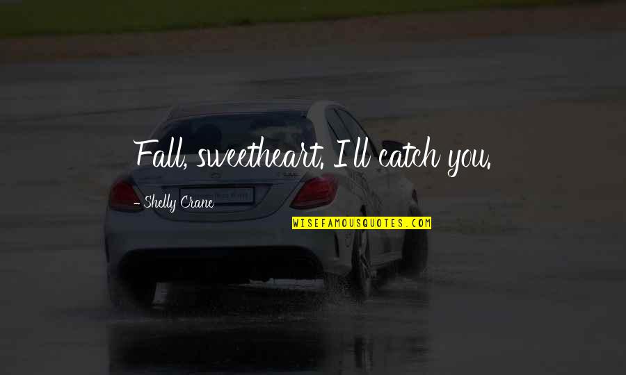 Shelly Quotes By Shelly Crane: Fall, sweetheart. I'll catch you. Shelly Quotes By Shelly Crane: Fall, sweetheart. I'll catch you.
