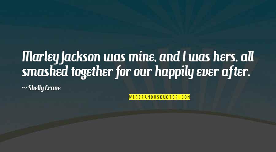 Shelly Quotes By Shelly Crane: Marley Jackson was mine, and I was hers, Shelly Quotes By Shelly Crane: Marley Jackson was mine, and I was hers,