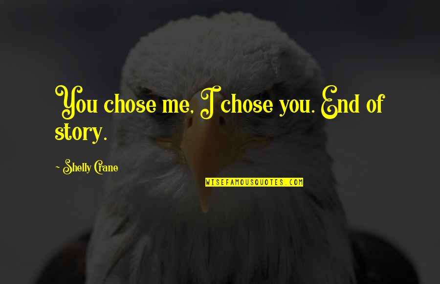 Shelly Quotes By Shelly Crane: You chose me, I chose you. End of Shelly Quotes By Shelly Crane: You chose me, I chose you. End of