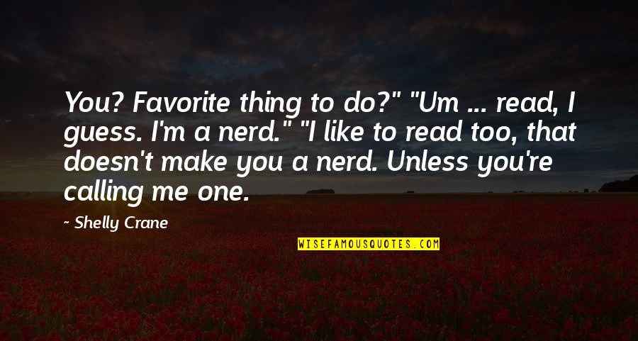 Shelly Quotes By Shelly Crane: You? Favorite thing to do?" "Um ... read,