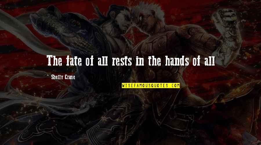 Shelly Quotes By Shelly Crane: The fate of all rests in the hands Shelly Quotes By Shelly Crane: The fate of all rests in the hands
