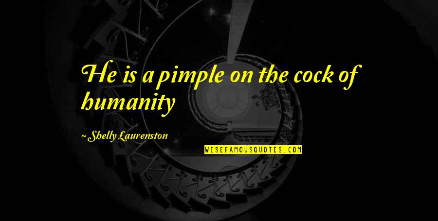 Shelly Quotes By Shelly Laurenston: He is a pimple on the cock of Shelly Quotes By Shelly Laurenston: He is a pimple on the cock of