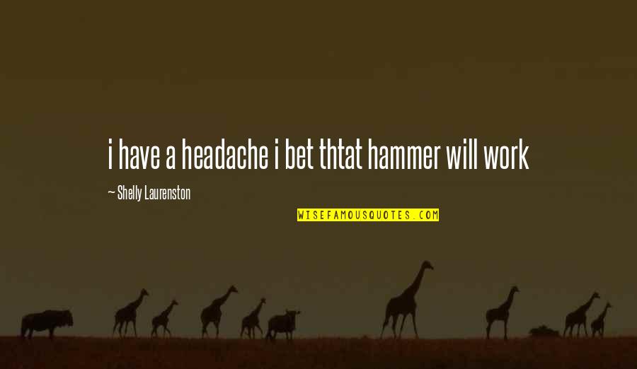 Shelly Quotes By Shelly Laurenston: i have a headache i bet thtat hammer Shelly Quotes By Shelly Laurenston: i have a headache i bet thtat hammer