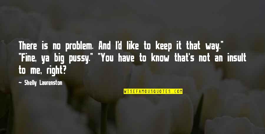Shelly Quotes By Shelly Laurenston: There is no problem. And I'd like to Shelly Quotes By Shelly Laurenston: There is no problem. And I'd like to