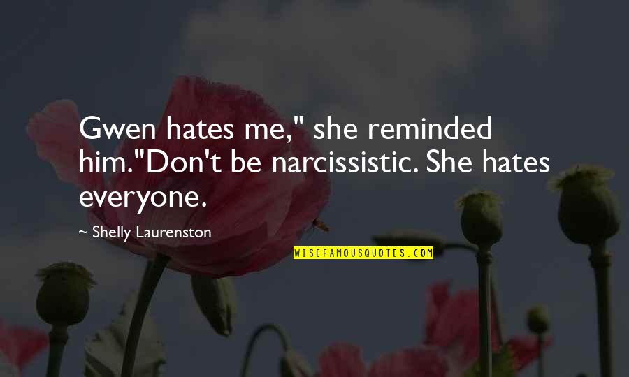 Shelly Quotes By Shelly Laurenston: Gwen hates me," she reminded him."Don't be narcissistic. Shelly Quotes By Shelly Laurenston: Gwen hates me," she reminded him."Don't be narcissistic.
