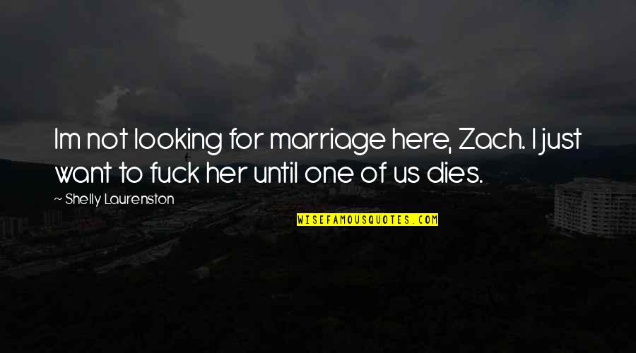 Shelly Quotes By Shelly Laurenston: Im not looking for marriage here, Zach. I Shelly Quotes By Shelly Laurenston: Im not looking for marriage here, Zach. I