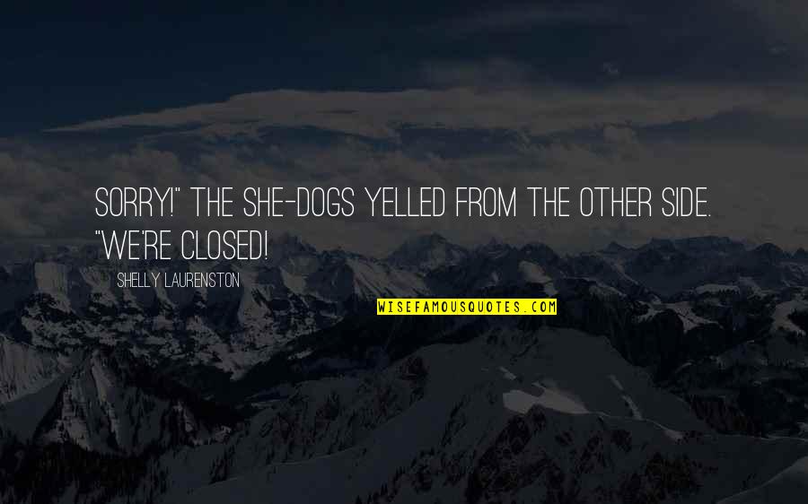Shelly Quotes By Shelly Laurenston: Sorry!" the She-dogs yelled from the other side. Shelly Quotes By Shelly Laurenston: Sorry!" the She-dogs yelled from the other side.