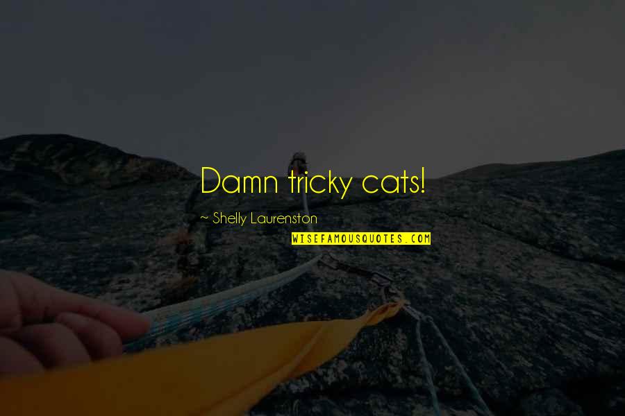 Shelly Quotes By Shelly Laurenston: Damn tricky cats! Shelly Quotes By Shelly Laurenston: Damn tricky cats!