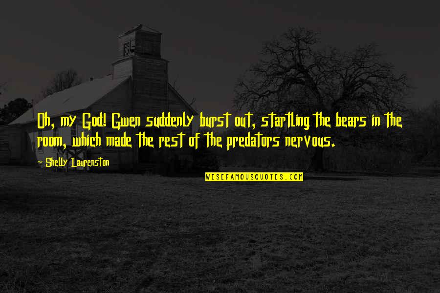 Shelly Quotes By Shelly Laurenston: Oh, my God! Gwen suddenly burst out, startling Shelly Quotes By Shelly Laurenston: Oh, my God! Gwen suddenly burst out, startling
