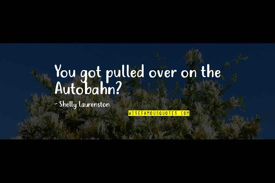 Shelly Quotes By Shelly Laurenston: You got pulled over on the Autobahn?